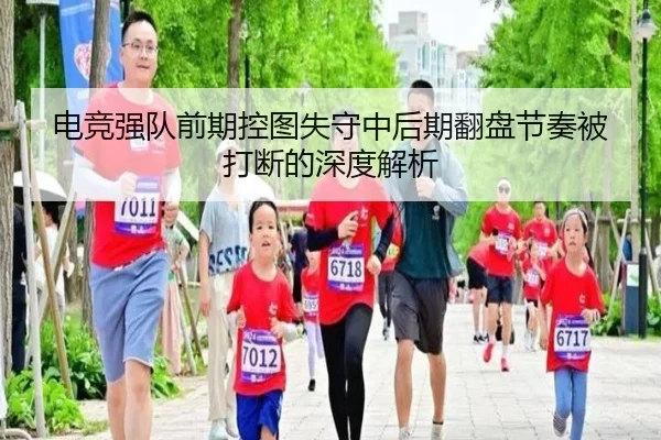电竞强队前期控图失守中后期翻盘节奏被打断的深度解析